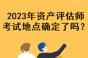 2023年資產(chǎn)評估師考試地點確定了嗎？