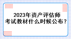 2023年資產(chǎn)評(píng)估師考試教材什么時(shí)候公布？