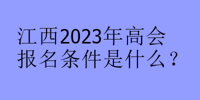 江西2023年高會(huì)報(bào)名條件是什么？