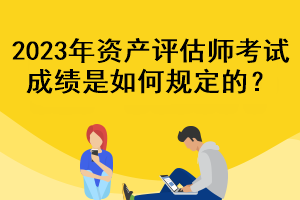 2023年資產評估師考試成績是如何規(guī)定的？