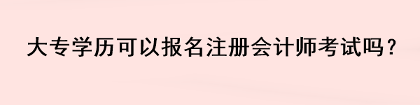 大專(zhuān)學(xué)歷可以報(bào)名注冊(cè)會(huì)計(jì)師考試嗎？