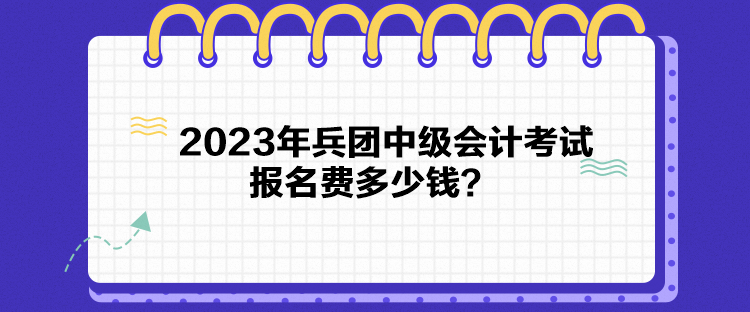 2023年兵團中級會計考試報名費多少錢？