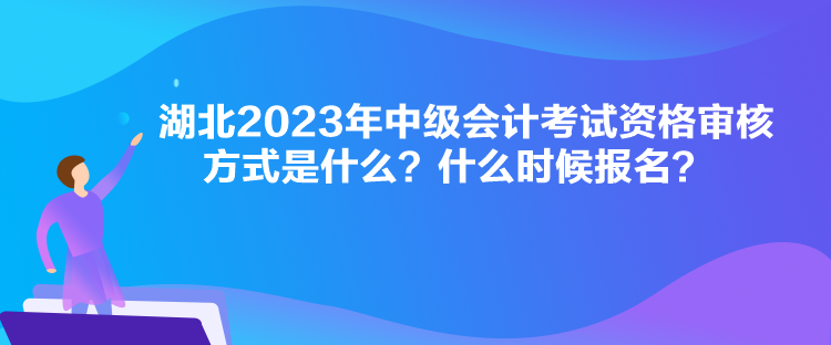 湖北2023年中級(jí)會(huì)計(jì)考試資格審核方式是什么？什么時(shí)候報(bào)名？