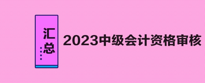 匯總：2023年中級(jí)會(huì)計(jì)職稱考試資格審核方式及要求