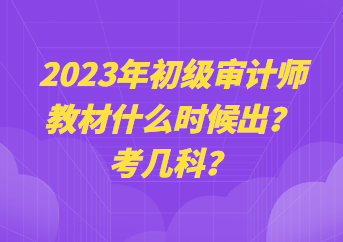 2023年初級(jí)審計(jì)師教材什么時(shí)候出？考幾科？