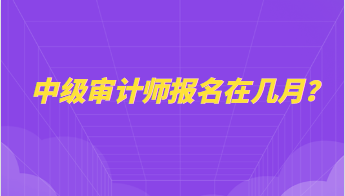 中級審計師報名在幾月？