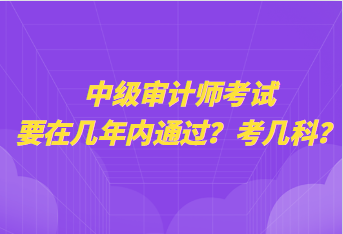 中級審計師考試要在幾年內(nèi)通過？考幾科？