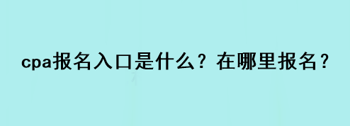 cpa報名入口是什么？在哪里報名？