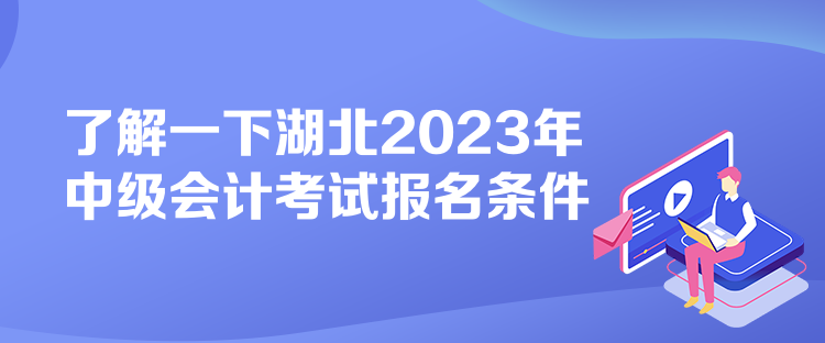 了解一下湖北2023年中級(jí)會(huì)計(jì)考試報(bào)名條件