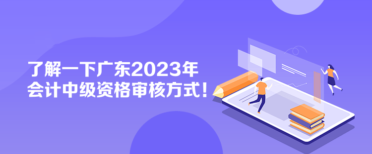 了解一下廣東2023年會(huì)計(jì)中級(jí)資格審核方式！