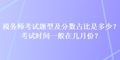 稅務(wù)師考試題型及分?jǐn)?shù)占比是多少？考試時(shí)間一般在幾月份？