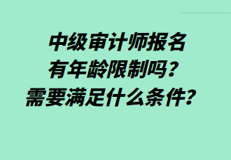 中級(jí)審計(jì)師報(bào)名有年齡限制嗎？需要滿足什么條件？