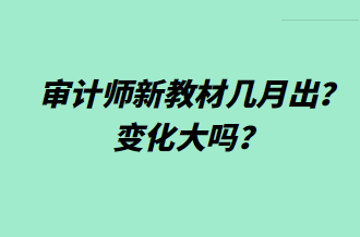 審計師新教材幾月出？變化大嗎？