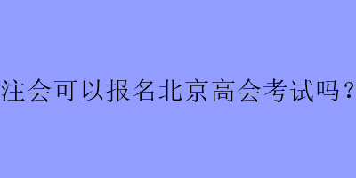 注會可以報名北京高會考試嗎？