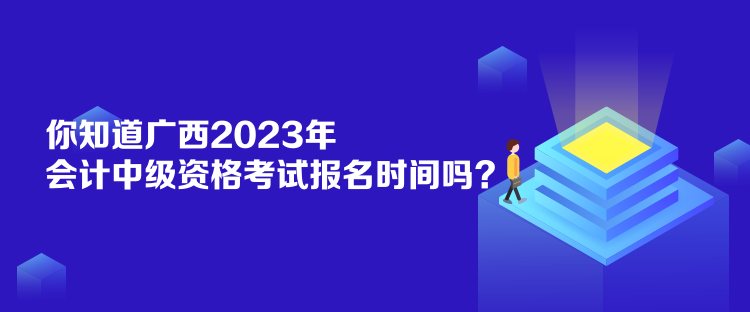 你知道廣西2023年會(huì)計(jì)中級(jí)資格考試報(bào)名時(shí)間嗎？