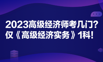 2023高級(jí)經(jīng)濟(jì)師考幾門？?jī)H《高級(jí)經(jīng)濟(jì)實(shí)務(wù)》1科！