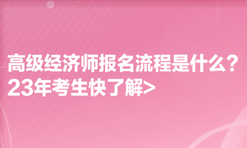 高級經(jīng)濟(jì)師報名流程是什么？23年考生快了解