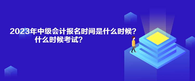 2023年中級(jí)會(huì)計(jì)報(bào)名時(shí)間是什么時(shí)候？什么時(shí)候考試？