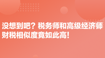 沒想到吧？稅務(wù)師和高級經(jīng)濟(jì)師財稅相似度竟如此高！