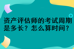 資產(chǎn)評(píng)估師的考試周期是多長(zhǎng)？怎么算時(shí)間？