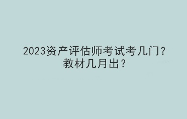 2023資產(chǎn)評(píng)估師考試考幾門(mén)？教材幾月出？