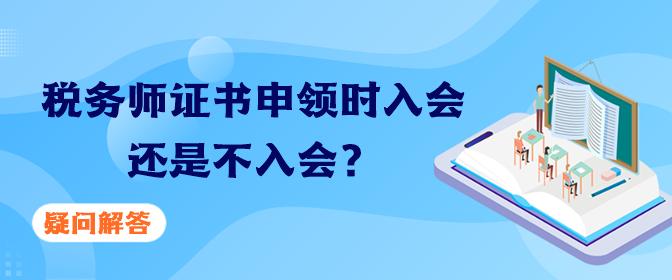 稅務(wù)師證書申領(lǐng)時(shí)入會(huì)還是不入會(huì)？疑問解答