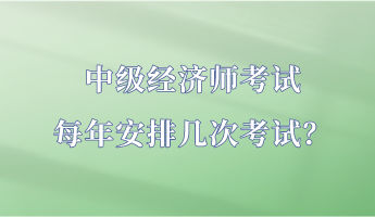 中級經(jīng)濟師考試每年安排幾次考試？