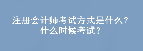 注冊會計師考試方式是什么？什么時候考試？