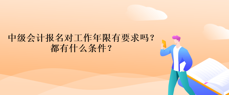 中級(jí)會(huì)計(jì)報(bào)名對(duì)工作年限有要求嗎？都有什么條件？