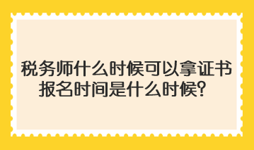 稅務(wù)師什么時(shí)候可以拿證書啊報(bào)名時(shí)間是什么時(shí)候？