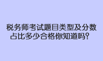 稅務(wù)師考試題目類型及分?jǐn)?shù)占比多少合格你知道嗎？