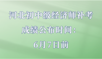 河北初中級(jí)經(jīng)濟(jì)師補(bǔ)考成績(jī)公布時(shí)間：6月7日前