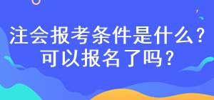 注會考試報考條件是什么？現(xiàn)在可以報名了嗎？