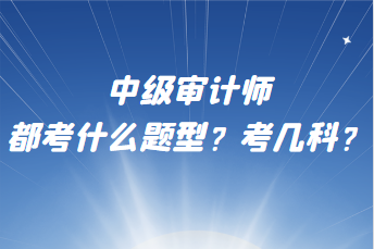 中級審計師都考什么題型？考幾科？