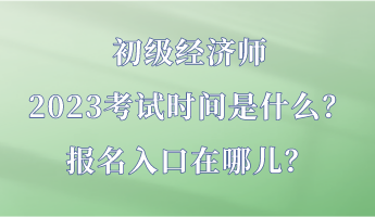 初級(jí)經(jīng)濟(jì)師2023考試時(shí)間是什么？報(bào)名入口在哪兒？