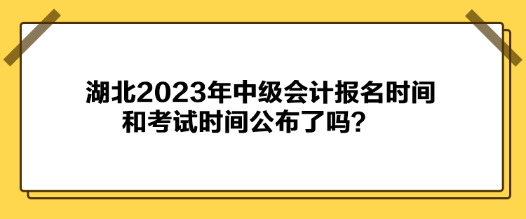 湖北2023年中級(jí)會(huì)計(jì)報(bào)名時(shí)間和考試時(shí)間公布了嗎？