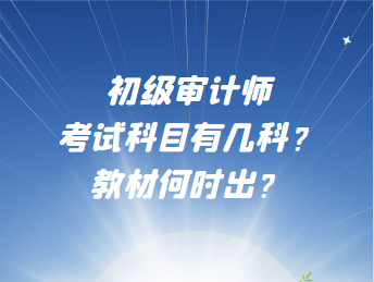 初級(jí)審計(jì)師考試科目有幾科？教材何時(shí)出？