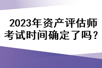 2023年資產(chǎn)評(píng)估師考試時(shí)間確定了嗎？