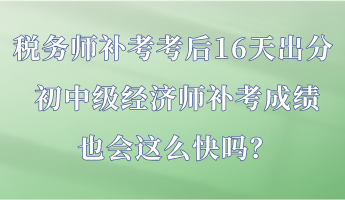 稅務(wù)師補(bǔ)考考后16天出分 初中級(jí)經(jīng)濟(jì)師補(bǔ)考成績也會(huì)這么快嗎？