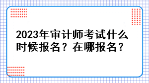 2023年審計師考試什么時候報名？在哪報名？