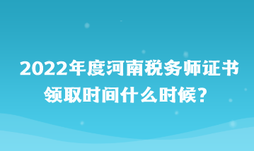 河南稅務(wù)師證書領(lǐng)取時間什么時候？