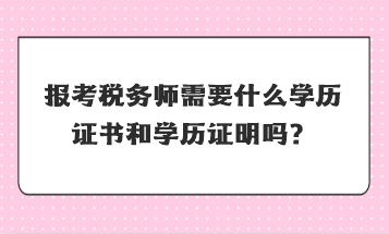 報考稅務(wù)師需要什么學歷證書和學歷證明嗎？