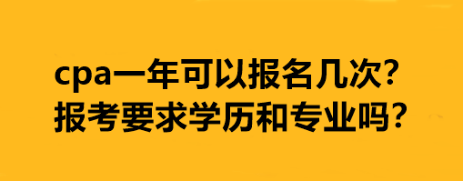 cpa一年可以報(bào)名幾次？報(bào)考要求學(xué)歷和專業(yè)嗎？