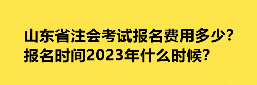 山東省注會考試報名費(fèi)用多少？報名時間2023年什么時候？