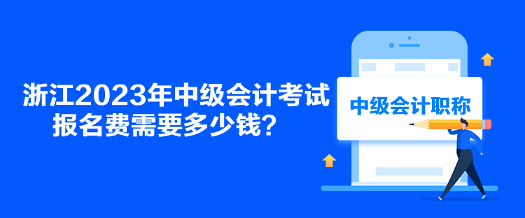 浙江2023年中級會計考試報名費需要多少錢？