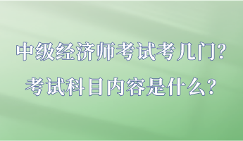 中級經(jīng)濟(jì)師考試考幾門？考試科目內(nèi)容是什么？