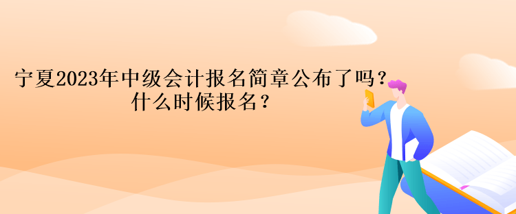 寧夏2023年中級會計報名簡章公布了嗎？什么時候報名？