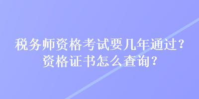 稅務師資格考試要幾年通過？資格證書怎么查詢？