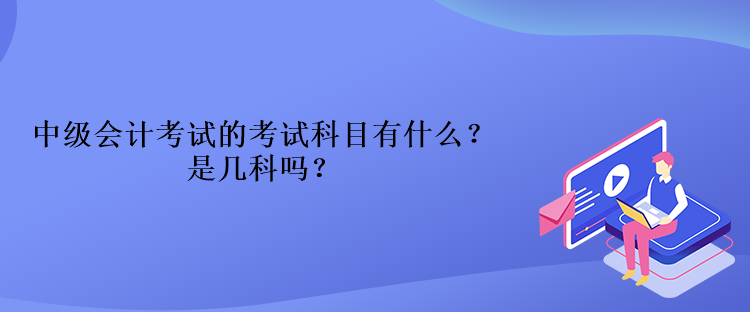 中級(jí)會(huì)計(jì)考試的考試科目有什么？是幾科嗎？