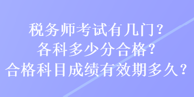 稅務(wù)師考試有幾門(mén)？各科多少分合格？合格科目成績(jī)有效期多久？